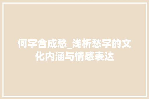 何字合成愁_浅析愁字的文化内涵与情感表达