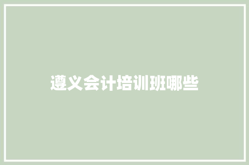 遵义会计培训班哪些