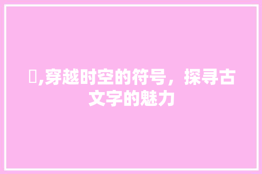 侎,穿越时空的符号，探寻古文字的魅力