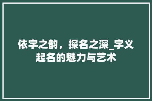 依字之韵，探名之深_字义起名的魅力与艺术