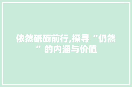依然砥砺前行,探寻“仍然”的内涵与价值