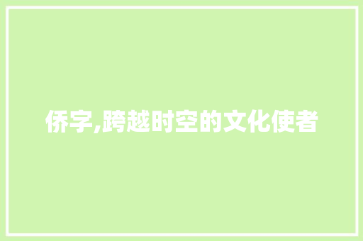 侨字,跨越时空的文化使者
