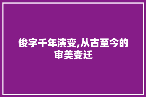 俊字千年演变,从古至今的审美变迁