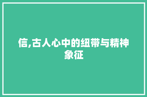 信,古人心中的纽带与精神象征