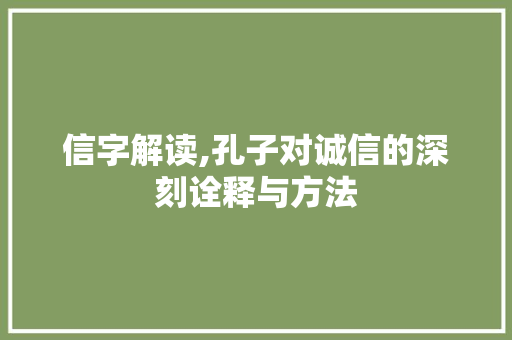 信字解读,孔子对诚信的深刻诠释与方法