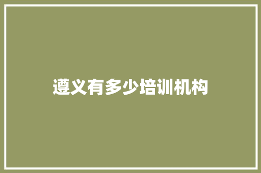 遵义有多少培训机构