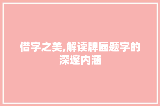 借字之美,解读牌匾题字的深邃内涵