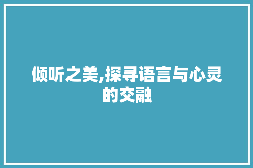 倾听之美,探寻语言与心灵的交融