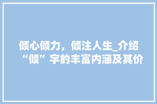 倾心倾力，倾注人生_介绍“倾”字的丰富内涵及其价值