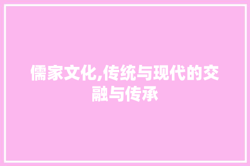 儒家文化,传统与现代的交融与传承