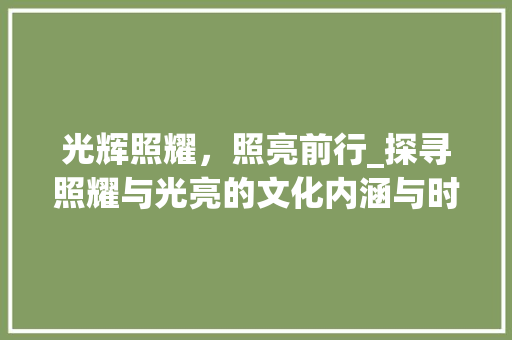 光辉照耀，照亮前行_探寻照耀与光亮的文化内涵与时代价值