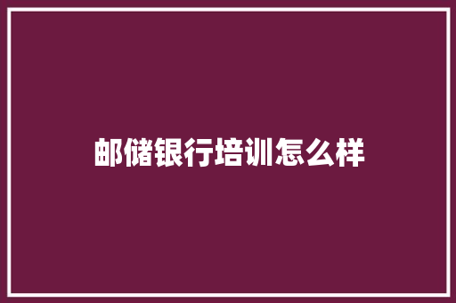 邮储银行培训怎么样