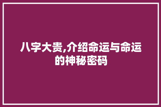 八字大贵,介绍命运与命运的神秘密码