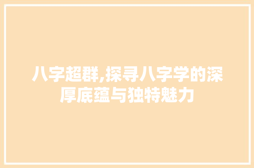 八字超群,探寻八字学的深厚底蕴与独特魅力