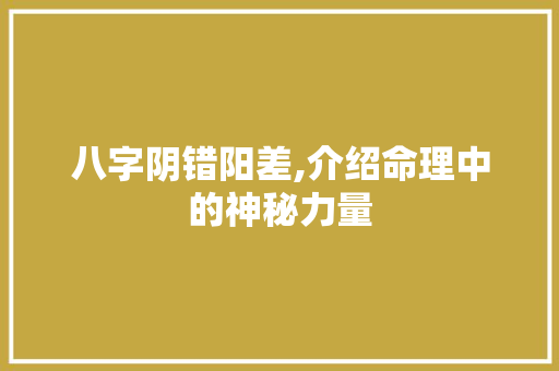 八字阴错阳差,介绍命理中的神秘力量