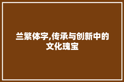 兰繁体字,传承与创新中的文化瑰宝