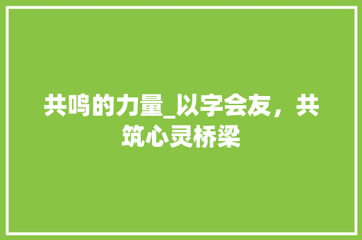 共鸣的力量_以字会友，共筑心灵桥梁
