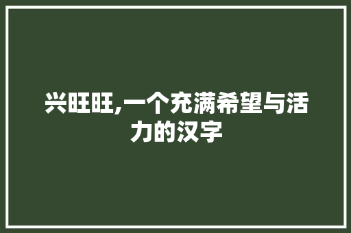 兴旺旺,一个充满希望与活力的汉字