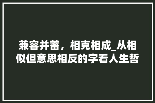 兼容并蓄，相克相成_从相似但意思相反的字看人生哲学