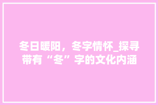 冬日暖阳，冬字情怀_探寻带有“冬”字的文化内涵