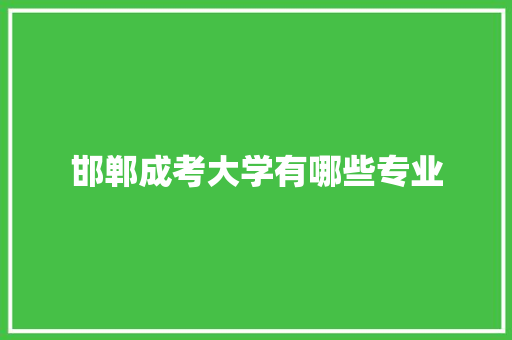 邯郸成考大学有哪些专业