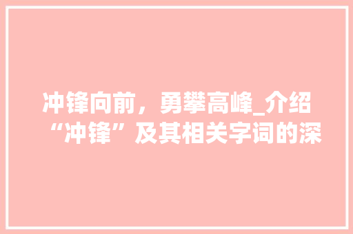 冲锋向前，勇攀高峰_介绍“冲锋”及其相关字词的深刻内涵