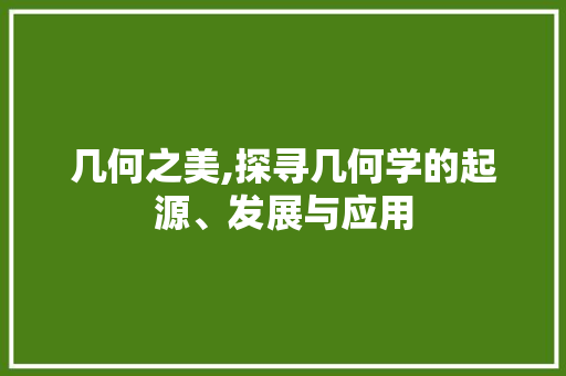几何之美,探寻几何学的起源、发展与应用