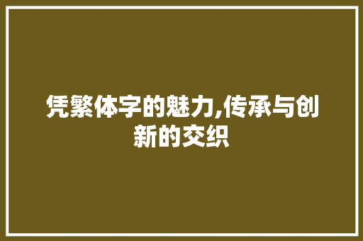 凭繁体字的魅力,传承与创新的交织