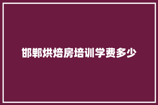 邯郸烘焙房培训学费多少