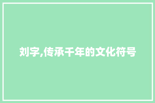 刘字,传承千年的文化符号