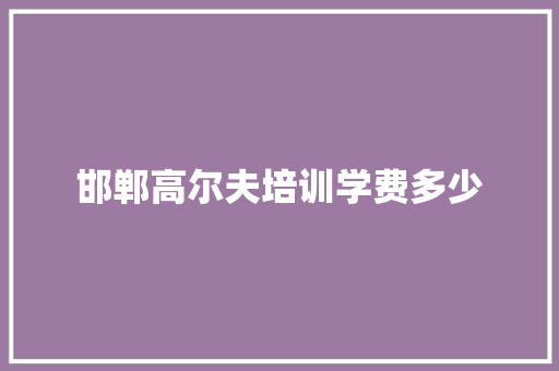 邯郸高尔夫培训学费多少