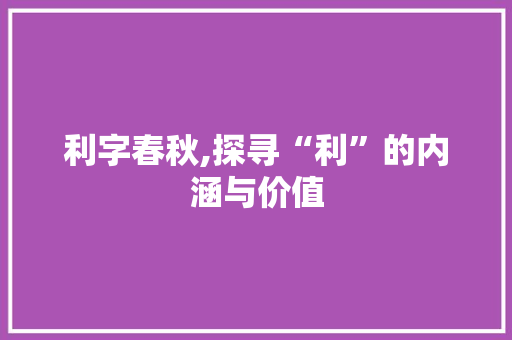 利字春秋,探寻“利”的内涵与价值