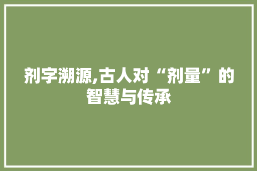 剂字溯源,古人对“剂量”的智慧与传承