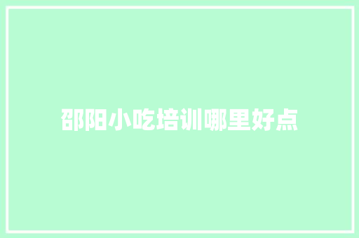 邵阳小吃培训哪里好点