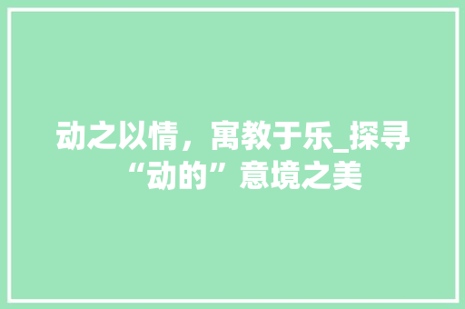 动之以情，寓教于乐_探寻“动的”意境之美