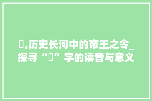 勅,历史长河中的帝王之令_探寻“勅”字的读音与意义