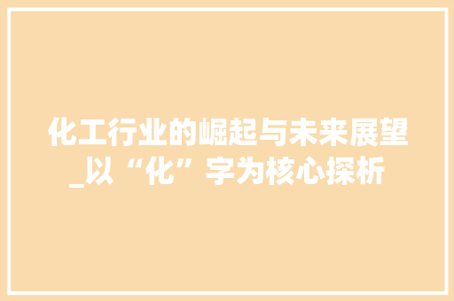 化工行业的崛起与未来展望_以“化”字为核心探析