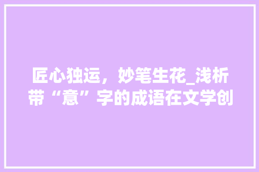 匠心独运，妙笔生花_浅析带“意”字的成语在文学创作中的魅力