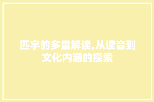 匹字的多重解读,从读音到文化内涵的探索