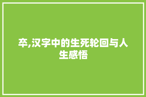 卒,汉字中的生死轮回与人生感悟