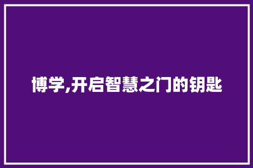 博学,开启智慧之门的钥匙