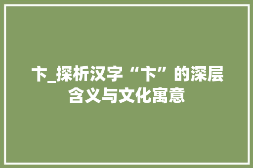 卞_探析汉字“卞”的深层含义与文化寓意