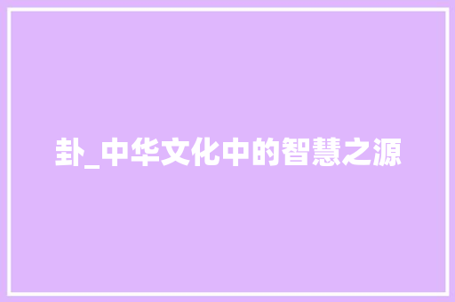 卦_中华文化中的智慧之源
