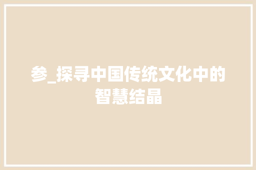 参_探寻中国传统文化中的智慧结晶