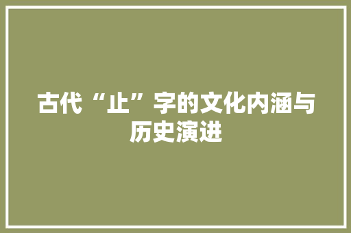 古代“止”字的文化内涵与历史演进