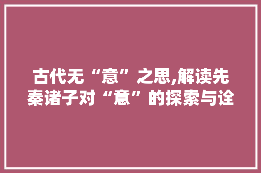 古代无“意”之思,解读先秦诸子对“意”的探索与诠释