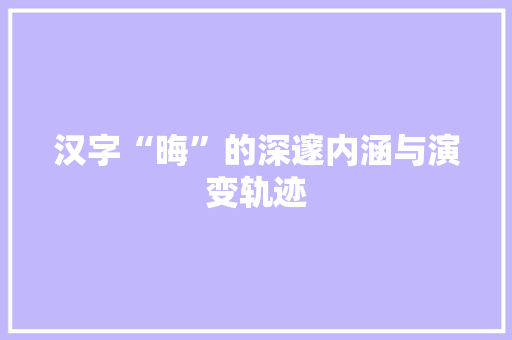 汉字“晦”的深邃内涵与演变轨迹