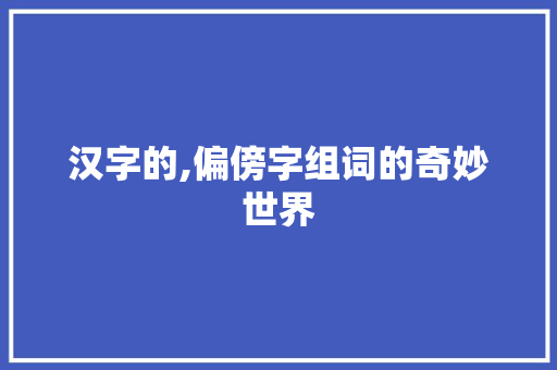 汉字的,偏傍字组词的奇妙世界