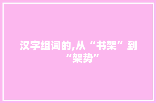 汉字组词的,从“书架”到“架势”