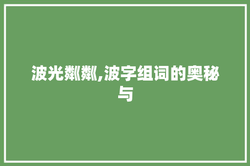 波光粼粼,波字组词的奥秘与